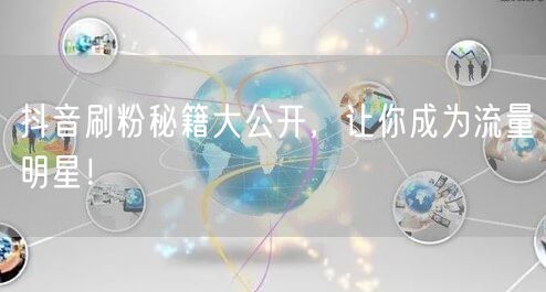 抖音刷粉秘籍大公开，让你成为流量明星！