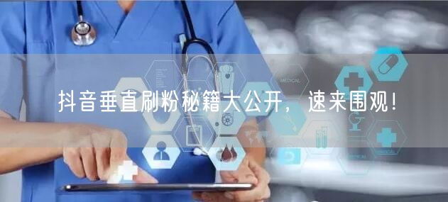 抖音垂直刷粉秘籍大公开，速来围观！