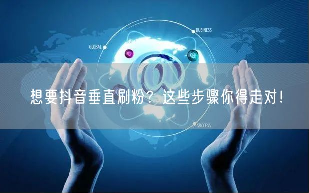 想要抖音垂直刷粉？这些步骤你得走对！