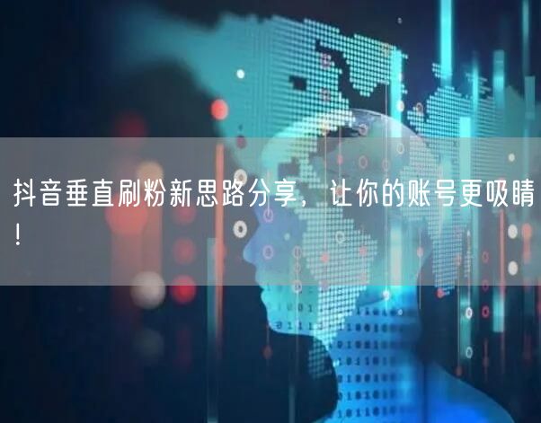 抖音垂直刷粉新思路分享，让你的账号更吸睛！