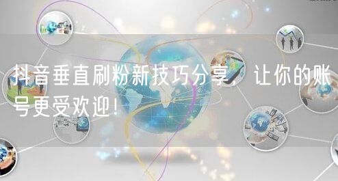 抖音垂直刷粉新技巧分享，让你的账号更受欢迎！