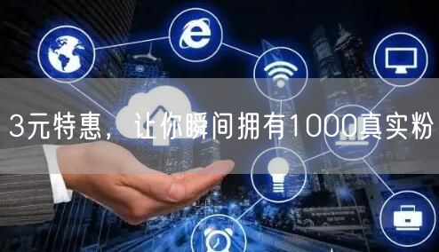 3元特惠，让你瞬间拥有1000真实粉