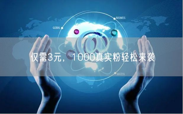 仅需3元，1000真实粉轻松来袭