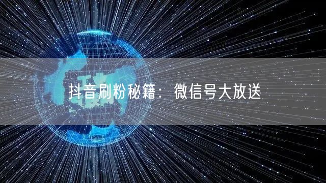 抖音刷粉秘籍：微信号大放送