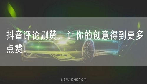 抖音评论刷赞，让你的创意得到更多点赞！