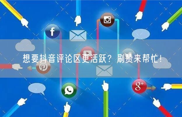 想要抖音评论区更活跃？刷赞来帮忙！