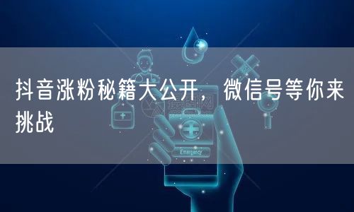 抖音涨粉秘籍大公开，微信号等你来挑战
