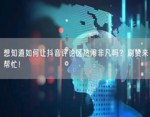 想知道如何让抖音评论区热闹非凡吗？刷赞来帮忙！