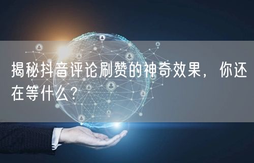 揭秘抖音评论刷赞的神奇效果，你还在等什么？