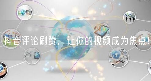 抖音评论刷赞，让你的视频成为焦点！