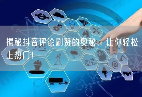 揭秘抖音评论刷赞的奥秘，让你轻松上热门！