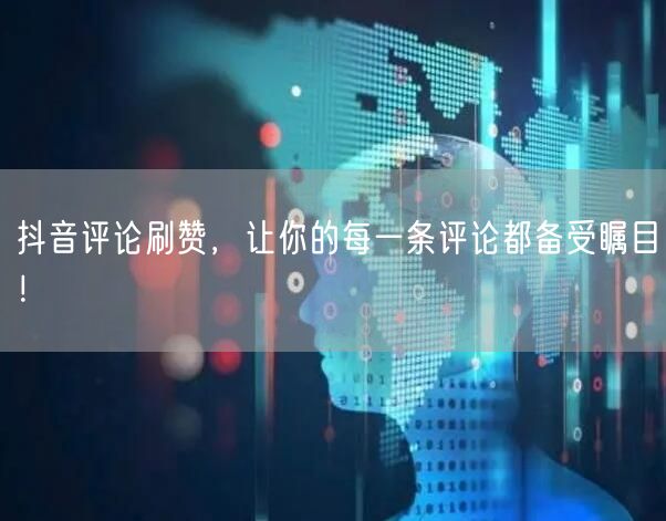 抖音评论刷赞，让你的每一条评论都备受瞩目！