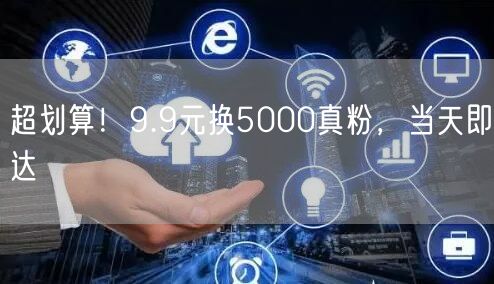 超划算！9.9元换5000真粉，当天即达