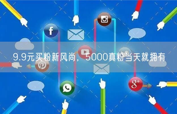 9.9元买粉新风尚，5000真粉当天就拥有