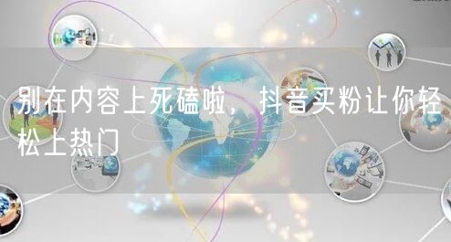 别在内容上死磕啦，抖音买粉让你轻松上热门