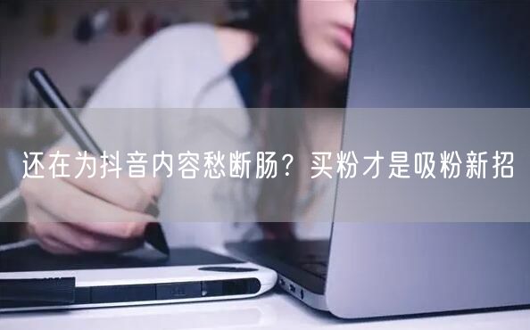 还在为抖音内容愁断肠？买粉才是吸粉新招