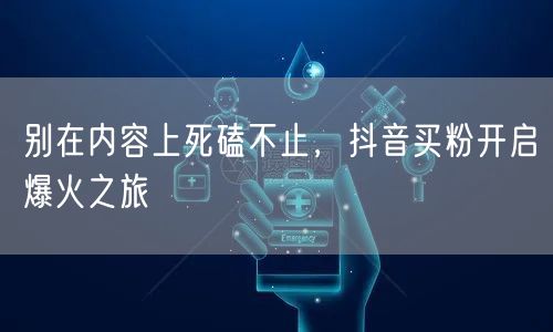 别在内容上死磕不止，抖音买粉开启爆火之旅
