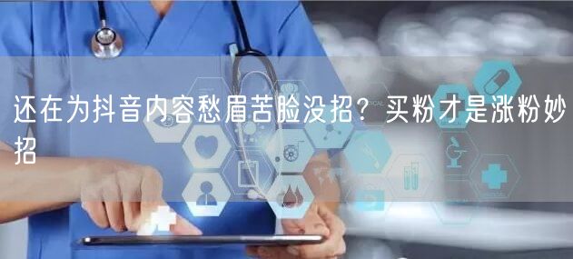 还在为抖音内容愁眉苦脸没招？买粉才是涨粉妙招