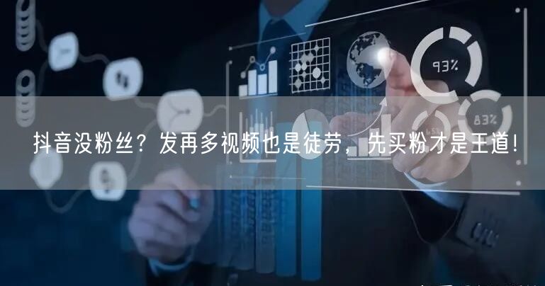 抖音没粉丝？发再多视频也是徒劳，先买粉才是王道！