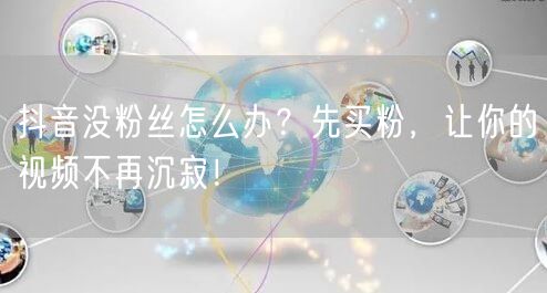 抖音没粉丝怎么办？先买粉，让你的视频不再沉寂！
