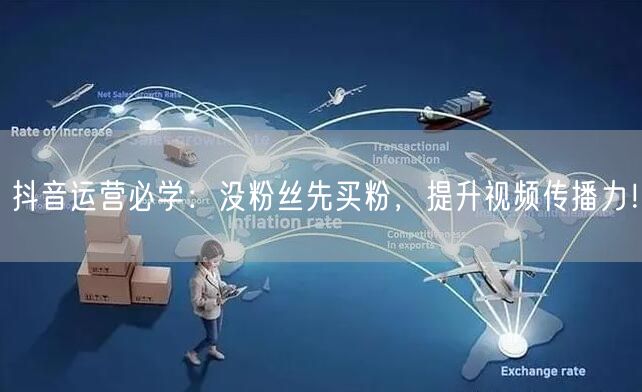 抖音运营必学：没粉丝先买粉，提升视频传播力！