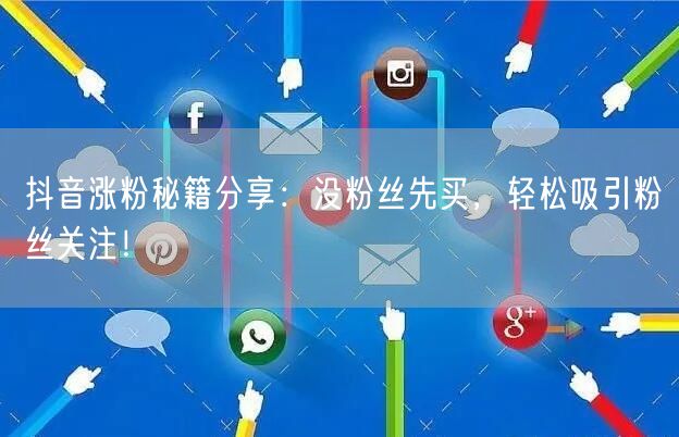 抖音涨粉秘籍分享：没粉丝先买，轻松吸引粉丝关注！