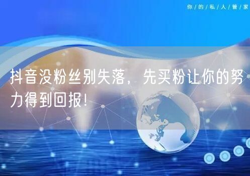 抖音没粉丝别失落，先买粉让你的努力得到回报！