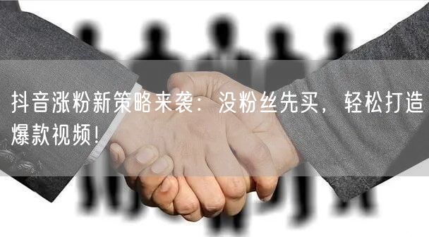 抖音涨粉新策略来袭：没粉丝先买，轻松打造爆款视频！