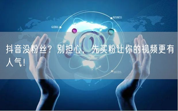 抖音没粉丝？别担心，先买粉让你的视频更有人气！