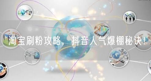 淘宝刷粉攻略，抖音人气爆棚秘诀！