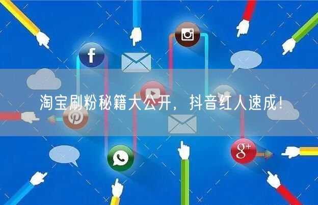 淘宝刷粉秘籍大公开，抖音红人速成！