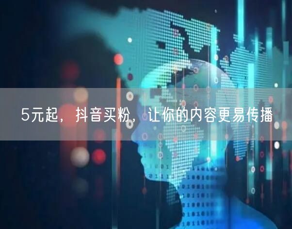 5元起，抖音买粉，让你的内容更易传播
