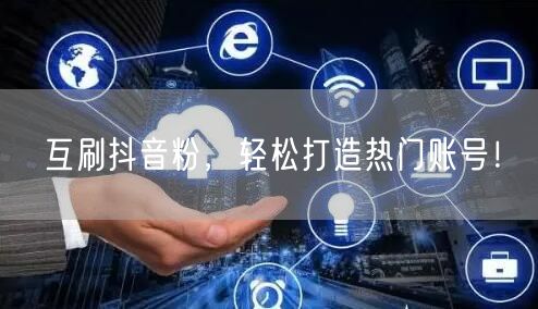 互刷抖音粉，轻松打造热门账号！