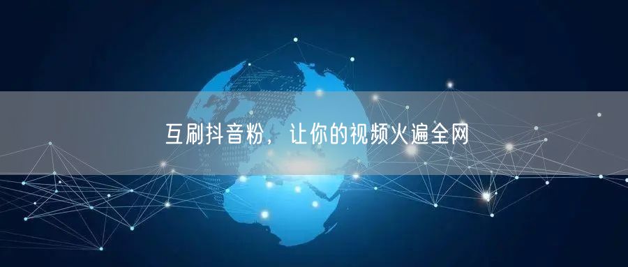 互刷抖音粉，让你的视频火遍全网