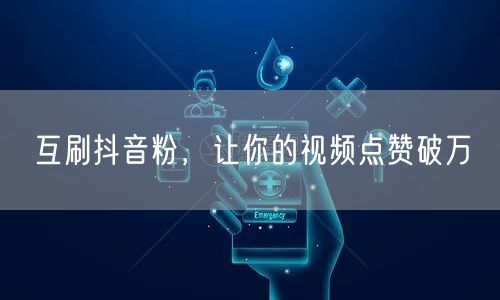 互刷抖音粉，让你的视频点赞破万