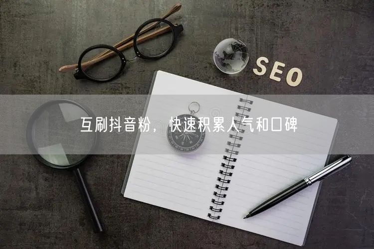 互刷抖音粉，快速积累人气和口碑