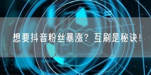想要抖音粉丝暴涨？互刷是秘诀！
