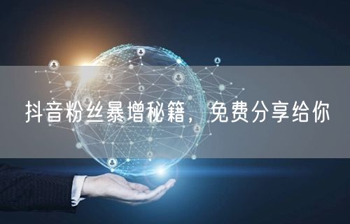 抖音粉丝暴增秘籍，免费分享给你