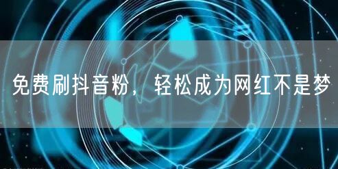 免费刷抖音粉，轻松成为网红不是梦