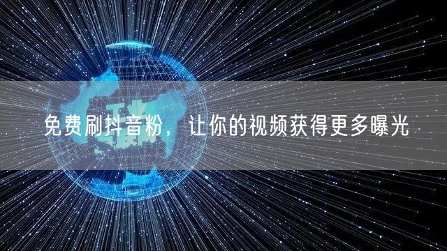 免费刷抖音粉，让你的视频获得更多曝光