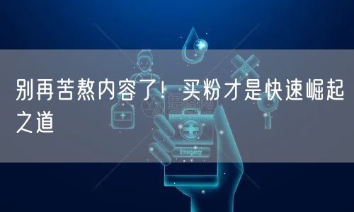 别再苦熬内容了！买粉才是快速崛起之道