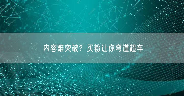 内容难突破？买粉让你弯道超车