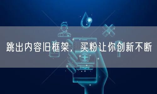 跳出内容旧框架，买粉让你创新不断