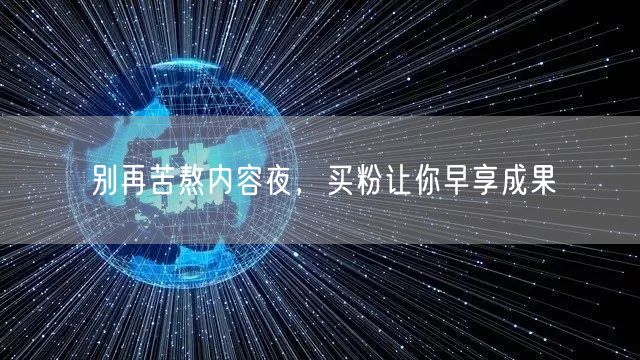 别再苦熬内容夜，买粉让你早享成果