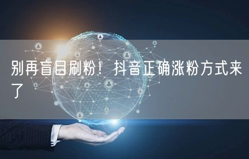 别再盲目刷粉！抖音正确涨粉方式来了