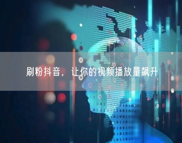 刷粉抖音，让你的视频播放量飙升