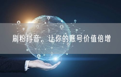 刷粉抖音，让你的账号价值倍增