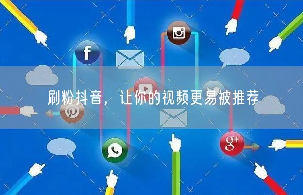 刷粉抖音，让你的视频更易被推荐