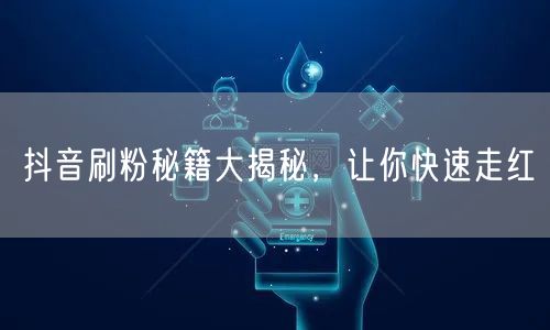 抖音刷粉秘籍大揭秘，让你快速走红