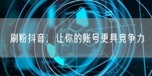 刷粉抖音，让你的账号更具竞争力